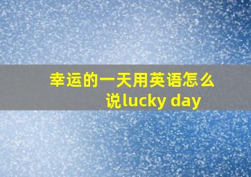 幸运的一天用英语怎么说lucky day